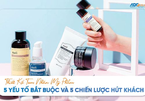 THIẾT KẾ TEM NHÃN MỸ PHẨM: 5 YẾU TỐ BẮT BUỘC VÀ 5 CHIẾN LƯỢC HÚT KHÁCH